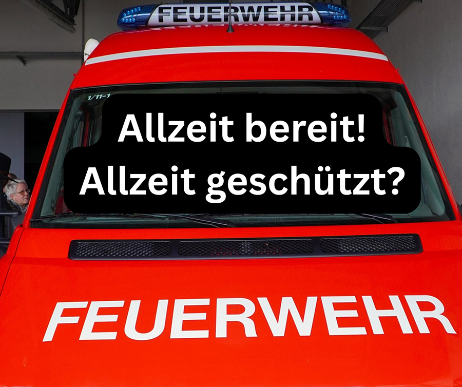 Ein Feuerwehrauto mit dem Text „Allzeit bereit! Allzeit geschützt?“